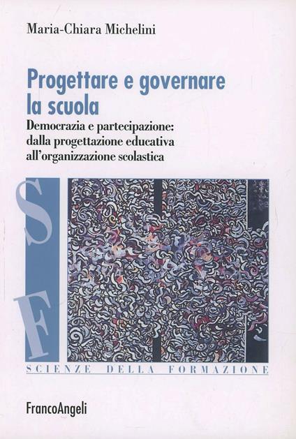 Progettare e governare la scuola. Democrazia e partecipazione: dalla progettazione educativa all'organizzazione scolastica - Maria-Chiara Michelini - copertina