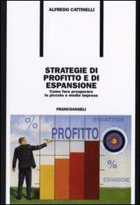Strategie di profitto e di espansione. Come fare prosperare le piccole e medie imprese - Alfredo Cattinelli - copertina