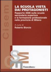 La scuola vista dai protagonisti. Rapporto 2006 sulla scuola secondaria superiore e la formazione professionale nella provincia di Milano - copertina
