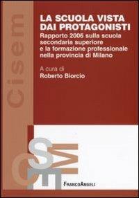 La scuola vista dai protagonisti. Rapporto 2006 sulla scuola secondaria superiore e la formazione professionale nella provincia di Milano - copertina