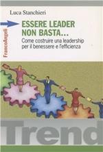 Essere leader non basta. Come costruire una leadership per il benessere e l'efficienza