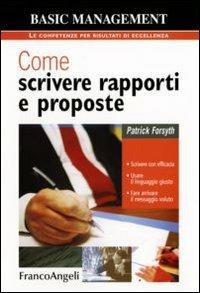 Come scrivere rapporti e proposte. Scrivere con efficacia. Usare il linguaggio giusto. Fare arrivare il messaggio voluto - Patrick Forsyth - copertina