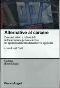 Alternative al carcere. Percorsi, attori e reti sociali nell'esecuzione penale esterna: un approfondimento della ricerca applicata - copertina