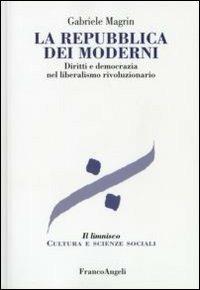 La repubblica dei moderni. Diritti e democrazia nel liberalismo rivoluzionario - Gabriele Magrin - copertina