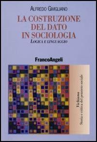 La costruzione del dato in sociologia. Logica e linguaggio - Alfredo Givigliano - copertina