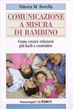 Comunicazione a misura di bambino. Come creare relazioni più facili e costruttive