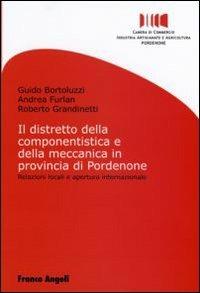 Il distretto della componentistica e della meccanica in provincia di Pordenone. Relazioni locali e apertura internazionale - Guido Bortoluzzi,Andrea Furlan,Roberto Grandinetti - copertina