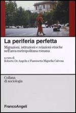 La periferia perfetta. Migrazioni, istituzioni e relazioni etniche nell'area metropolitana romana