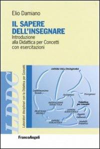 Il sapere dell'insegnare. Introduzione alla didattica per concetti con esercitazioni - Elio Damiano - copertina