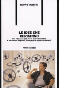 Le idee che verrano. Per l'azienda che vuole avere successo e per quanti vogliono stimolare la propria creatività - Franco Valentini - copertina