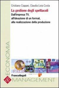 La gestione degli spettacoli. Dall'impresa Tv, all'ideazione di un format, alla realizzazione della produzione - Cristiano Ciappei,Claudia L. Costa - copertina