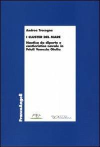 I «cluster» del mare. Nautica da diporto e cantieristica navale in Friuli Venezia Giulia - Andrea Tracogna - copertina