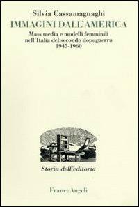 Immagini dall'America. Mass media e modelli femminili nell'Italia del secondo dopoguerra 1945-1960 - Silvia Cassamagnaghi - copertina