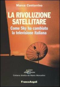 La rivoluzione satellitare. Come Sky ha cambiato la televisione italiana - Marco Centorrino - copertina