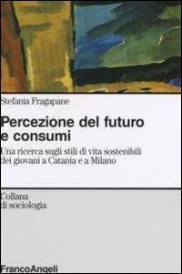 Percezione del futuro e consumi. Una ricerca sugli stili di vita sostenibili dei giovani a Catania e a Milano - Stefania Fragapane - copertina