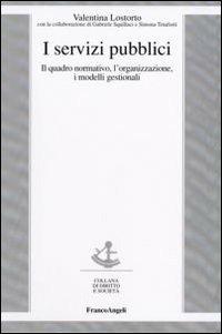 I servizi pubblici. Il quadro normativo, l'organizzazione, i modelli gestionali - Valentina Lostorto - copertina