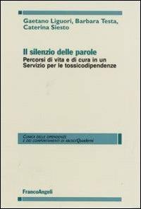 Il silenzio delle parole. Percorsi di vita e di cura in un servizio per le tossicodipendenze - Gaetano Liguori,Barbara Testa,Caterina Siesto - copertina