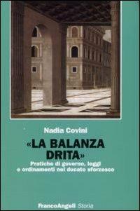 La balanza drita. Pratiche di governo, leggi e ordinamenti nel ducato sforzesco - Nadia Covini - copertina