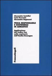 Pesca responsabile e sostenibile in Adriatico. Applicazione del Codice Fao nelle marinerie dell'Emilia Romagna - Alessandra Castellini,Lucia Devenuto,Alessandro Ragazzoni - copertina