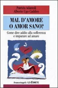 Mal d'amore o amor sano? Come dire addio alla sofferenza e imparare ad amare - Patrizia Adamoli,Alberto Ugo Caddeo - copertina