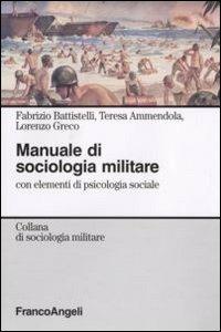 Manuale di sociologia militare. Con elementi di psicologia sociale - Fabrizio Battistelli,Teresa Ammendola,Lorenzo Greco - copertina