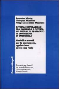 Offerta e interazione tra domanda e offerta nei sistemi di trasporto in condizioni di emergenza. Modelli e metodi per la simulazione, applicazione ad un caso reale - Antonino Vitetta,Giuseppe Musolino,Filippo A. Marcianò - copertina