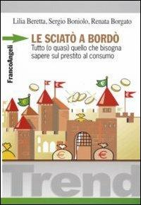 Le sciatò a bordò. Tutto (o quasi) quello che bisogna sapere sul prestito al consumo - Lilia Beretta,Sergio Boniolo,Renata Borgato - copertina