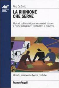 La riunione che serve. Metodi collaudati per incontri di lavoro a «forte-relazione», costruttivi e concreti - Pino De Sario - copertina