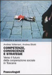 Competenze, conoscenze e strategie. Verso il futuro della cooperazione sociale in Toscana - Andrea Volterrani,Andrea Bilotti - copertina