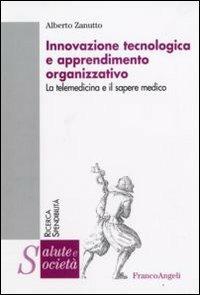 Innovazione tecnologica e apprendimento organizzativo. La telemedicina e il sapere medico - Alberto Zanutto - copertina