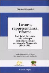 Lavoro, rappresentanza, riforme. La Cisl di Bergamo e lo sviluppo economico-sociale nel secondo Novecento (1943-1985) - Giovanni Gregorini - copertina