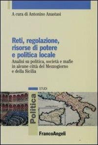 Reti, regolazione, risorse di potere e politica locale. Analisi su politica, società e mafie in alcune città del Mezzogiorno e della Sicilia - copertina