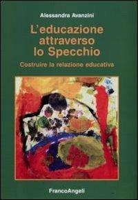 L' educazione attraverso lo specchio. Costruire la relazione educativa - Alessandra Avanzini - copertina