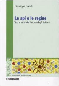 Le api e le regine. Vizi e virtù del lavoro degli italiani - Giuseppe Carelli - copertina