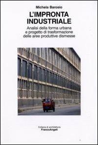 L'impronta industriale. Analisi della forma urbana e progetto di trasformazione delle aree produttive dismesse - Michela Barosio - copertina