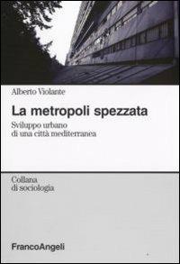 La metropoli spezzata. Sviluppo urbano di una città mediterranea - Alberto Violante - copertina