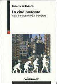 La città mutante. Indizi di evoluzionismo in architettura - Roberto De Rubertis - copertina