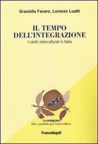 Il tempo dell'integrazione. I centri interculturali in Italia - Graziella Favaro,Lorenzo Luatti - copertina