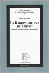La ragionevolezza dei privati. Saggio di metagiurisprudenza esplicativa - Silvia Zorzetto - copertina