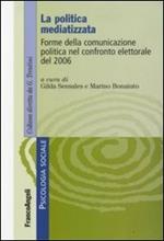 La politica mediatizzata. Forme della comunicazione politica nel confronto elettorale del 2006