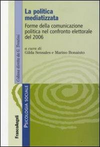 La politica mediatizzata. Forme della comunicazione politica nel confronto elettorale del 2006 - copertina