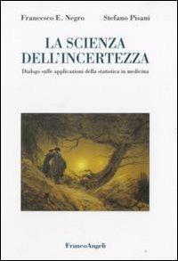 La scienza dell'incertezza. Dialogo sulle applicazioni della statistica in medicina - Francesco E. Negro,Stefano Pisani - copertina