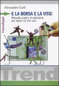 E la borsa e la vita! Manuale pratico di autostima per avere ciò che vuoi - Alessandro Carli - copertina