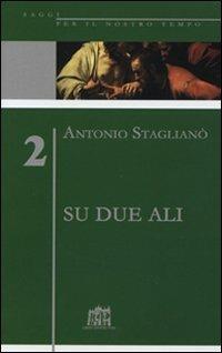 Su due ali. L'impegno per la ragione, responsabilità della fede - Antonio Staglianò - copertina