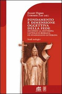 Fondamento e dimensione oggettiva della fede secondo la dottrina cattolica romana ed evangelico luterana - Lubomir Zak,Eilert Herms - copertina