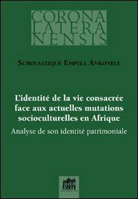 L'identité de la vie consacrée face aux actuelles mutations socioculturelles en Afrique. Analyse de son identité patrimoniale - Ankonele Scholastique Empela - copertina