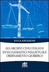 Gli archivi civili italiani ed ecclesiastici nell'attuale ordinamento giuridico - Luca Giuliano - copertina