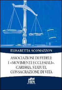 Associazioni di fedeli: i «movimenti ecclesiali». Carisma, statuti, consacrazione di vita - Elisabetta Scomazzon - copertina