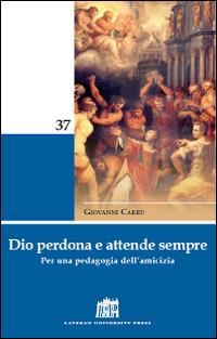 Dio perdona e attende sempre. Per una pedagogia dell'amicizia - Giovanni Carrù - copertina