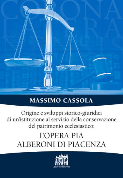 Origine e sviluppi storico-giuridici di un’istituzione al servizio della conservazione del patrimonio ecclesiastico: l’Opera pia Alberoni di Piacenza - Massimo Cassola - copertina